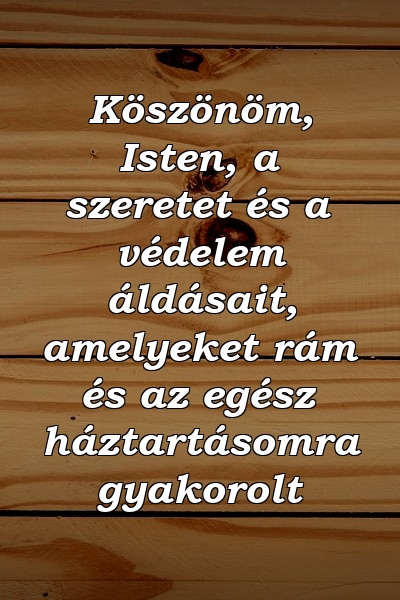 Köszönöm, Isten, a szeretet és a védelem áldásait, amelyeket rám és az egész háztartásomra gyakorolt