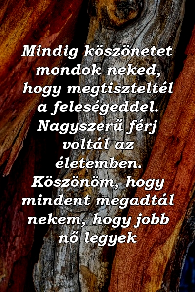 Mindig köszönetet mondok neked, hogy megtiszteltél a feleségeddel. Nagyszerű férj voltál az életemben. Köszönöm, hogy mindent megadtál nekem, hogy jobb nő legyek