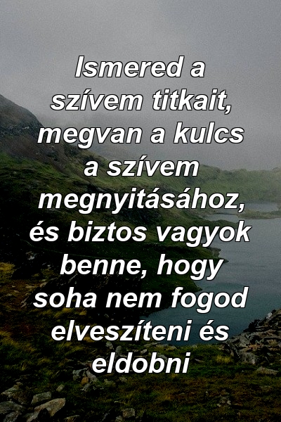 Ismered a szívem titkait, megvan a kulcs a szívem megnyitásához, és biztos vagyok benne, hogy soha nem fogod elveszíteni és eldobni