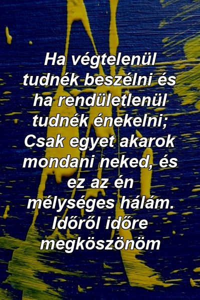 Ha végtelenül tudnék beszélni és ha rendületlenül tudnék énekelni; Csak egyet akarok mondani neked, és ez az én mélységes hálám. Időről időre megköszönöm