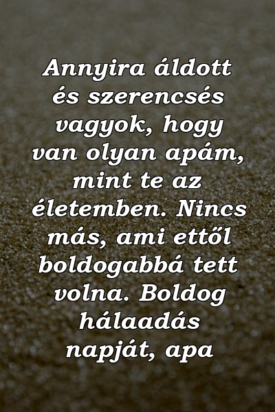 Annyira áldott és szerencsés vagyok, hogy van olyan apám, mint te az életemben. Nincs más, ami ettől boldogabbá tett volna. Boldog hálaadás napját, apa