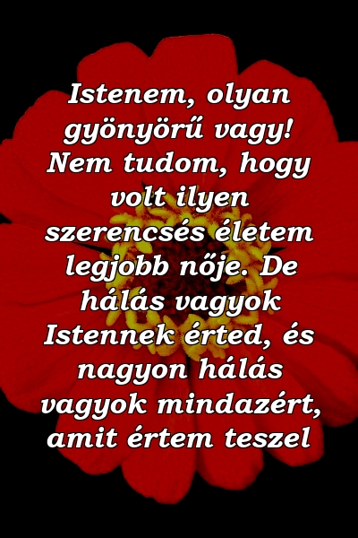 Istenem, olyan gyönyörű vagy! Nem tudom, hogy volt ilyen szerencsés életem legjobb nője. De hálás vagyok Istennek érted, és nagyon hálás vagyok mindazért, amit értem teszel