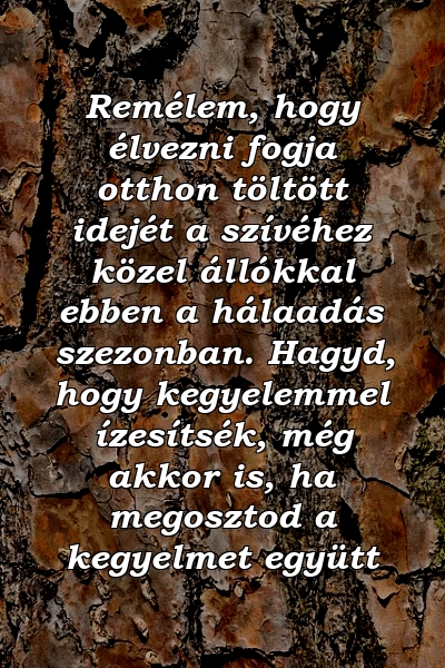 Remélem, hogy élvezni fogja otthon töltött idejét a szívéhez közel állókkal ebben a hálaadás szezonban. Hagyd, hogy kegyelemmel ízesítsék, még akkor is, ha megosztod a kegyelmet együtt