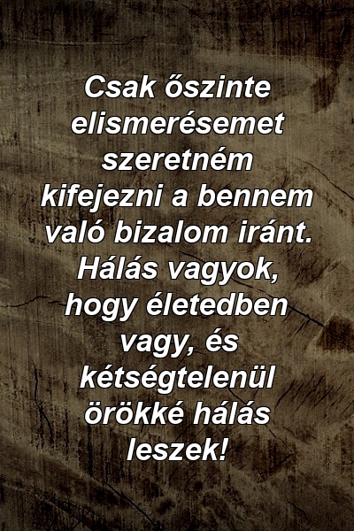 Csak őszinte elismerésemet szeretném kifejezni a bennem való bizalom iránt. Hálás vagyok, hogy életedben vagy, és kétségtelenül örökké hálás leszek!