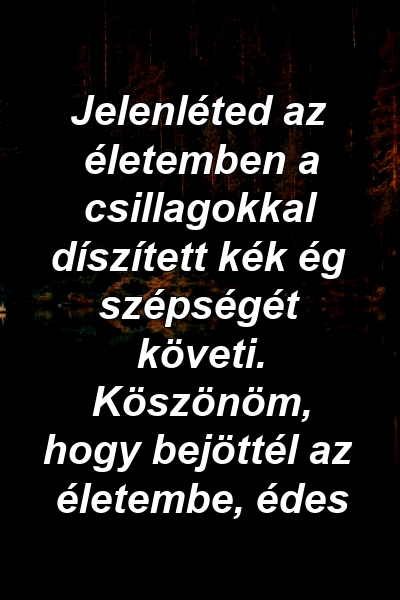 Jelenléted az életemben a csillagokkal díszített kék ég szépségét követi. Köszönöm, hogy bejöttél az életembe, édes