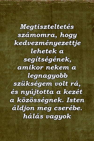 Megtiszteltetés számomra, hogy kedvezményezettje lehetek a segítségének, amikor nekem a legnagyobb szükségem volt rá, és nyújtotta a kezét a közösségnek. Isten áldjon meg cserébe. hálás vagyok