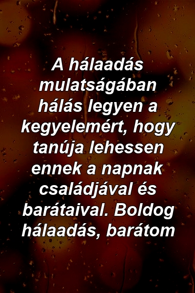 A hálaadás mulatságában hálás legyen a kegyelemért, hogy tanúja lehessen ennek a napnak családjával és barátaival. Boldog hálaadás, barátom