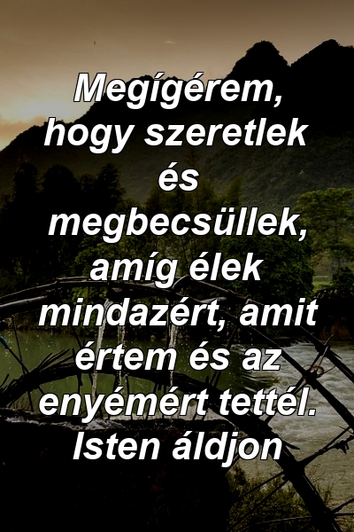 Megígérem, hogy szeretlek és megbecsüllek, amíg élek mindazért, amit értem és az enyémért tettél. Isten áldjon