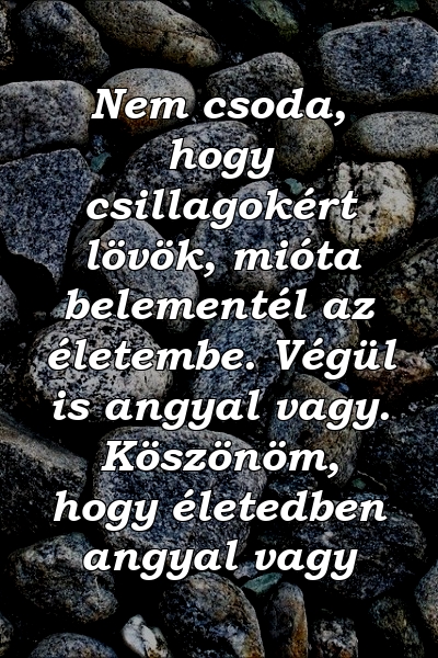 Nem csoda, hogy csillagokért lövök, mióta belementél az életembe. Végül is angyal vagy. Köszönöm, hogy életedben angyal vagy