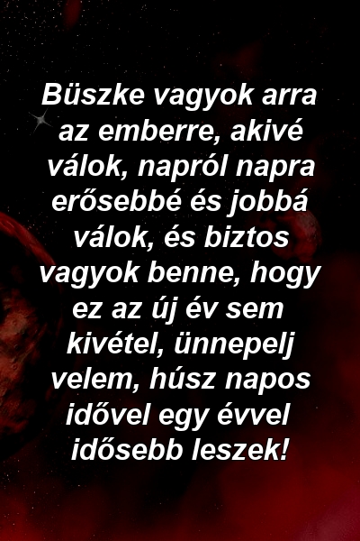 Büszke vagyok arra az emberre, akivé válok, napról napra erősebbé és jobbá válok, és biztos vagyok benne, hogy ez az új év sem kivétel, ünnepelj velem, húsz napos idővel egy évvel idősebb leszek!