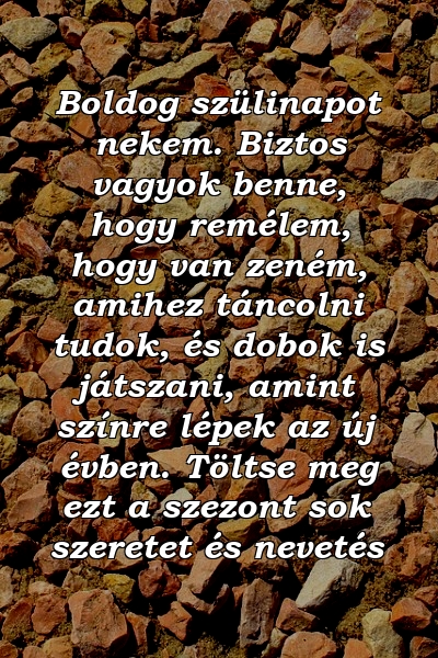 Boldog szülinapot nekem. Biztos vagyok benne, hogy remélem, hogy van zeném, amihez táncolni tudok, és dobok is játszani, amint színre lépek az új évben. Töltse meg ezt a szezont sok szeretet és nevetés