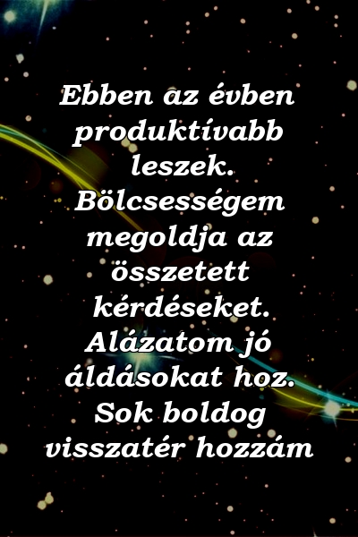 Ebben az évben produktívabb leszek. Bölcsességem megoldja az összetett kérdéseket. Alázatom jó áldásokat hoz. Sok boldog visszatér hozzám