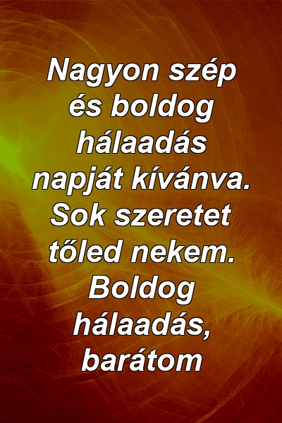 Nagyon szép és boldog hálaadás napját kívánva. Sok szeretet tőled nekem. Boldog hálaadás, barátom