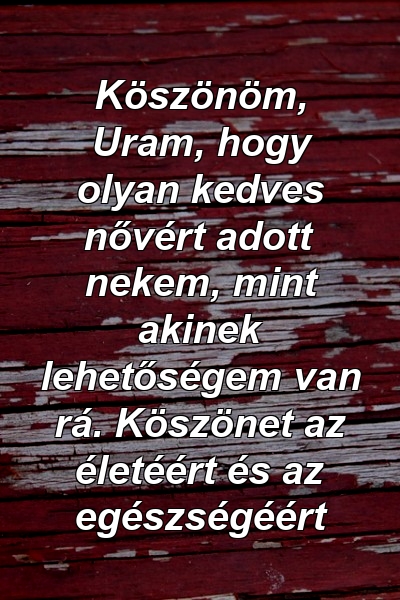 Köszönöm, Uram, hogy olyan kedves nővért adott nekem, mint akinek lehetőségem van rá. Köszönet az életéért és az egészségéért