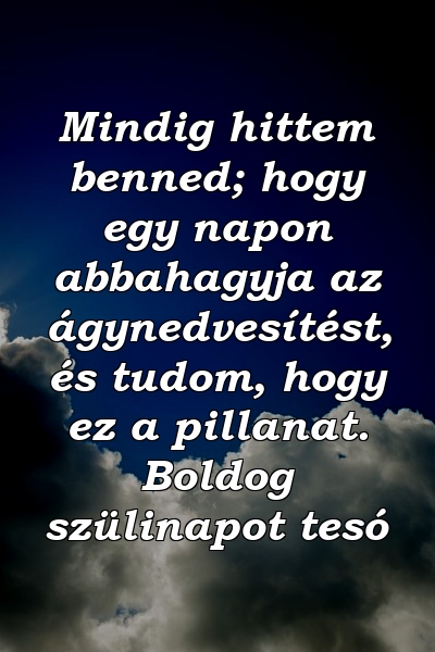 Mindig hittem benned; hogy egy napon abbahagyja az ágynedvesítést, és tudom, hogy ez a pillanat. Boldog szülinapot tesó