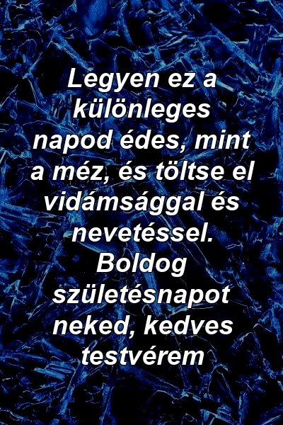 Legyen ez a különleges napod édes, mint a méz, és töltse el vidámsággal és nevetéssel. Boldog születésnapot neked, kedves testvérem