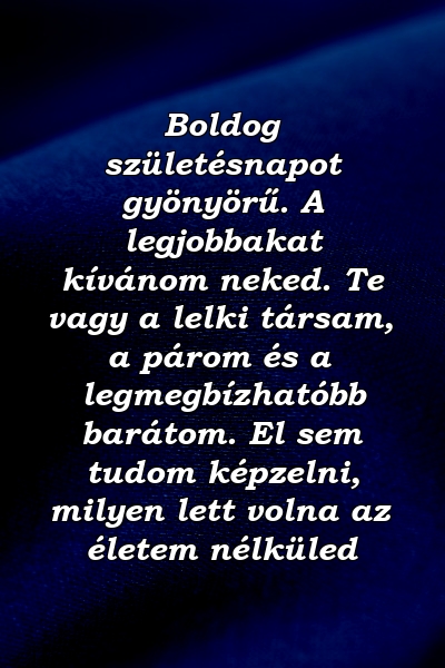 Boldog születésnapot gyönyörű. A legjobbakat kívánom neked. Te vagy a lelki társam, a párom és a legmegbízhatóbb barátom. El sem tudom képzelni, milyen lett volna az életem nélküled