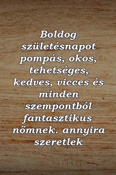 Boldog születésnapot pompás, okos, tehetséges, kedves, vicces és minden szempontból fantasztikus nőmnek. annyira szeretlek