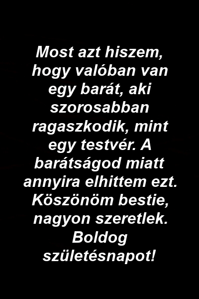 Most azt hiszem, hogy valóban van egy barát, aki szorosabban ragaszkodik, mint egy testvér. A barátságod miatt annyira elhittem ezt. Köszönöm bestie, nagyon szeretlek. Boldog születésnapot!