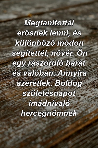 Megtanítottál erősnek lenni, és különböző módon segítettél, nővér. Ön egy rászoruló barát és valóban. Annyira szeretlek. Boldog születésnapot imádnivaló hercegnőmnek