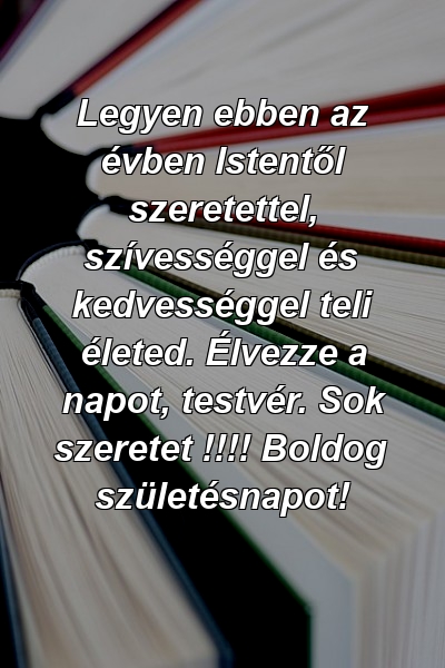 Legyen ebben az évben Istentől szeretettel, szívességgel és kedvességgel teli életed. Élvezze a napot, testvér. Sok szeretet !!!! Boldog születésnapot!