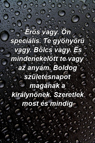 Erős vagy. Ön speciális. Te gyönyörű vagy. Bölcs vagy. És mindenekelőtt te vagy az anyám. Boldog születésnapot magának a királynőnek. Szeretlek most és mindig