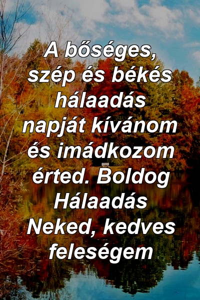 A bőséges, szép és békés hálaadás napját kívánom és imádkozom érted. Boldog Hálaadás Neked, kedves feleségem