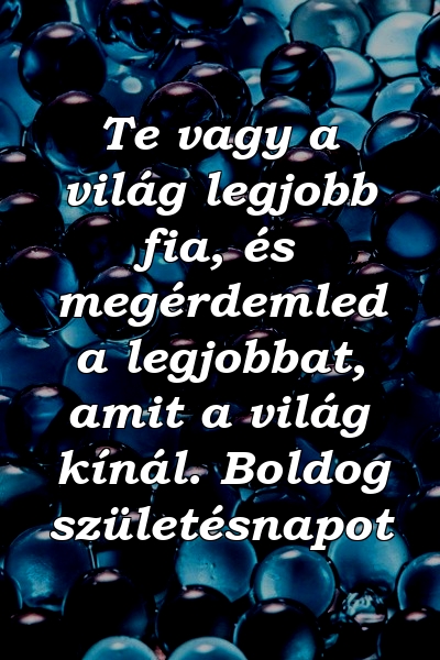 Te vagy a világ legjobb fia, és megérdemled a legjobbat, amit a világ kínál. Boldog születésnapot