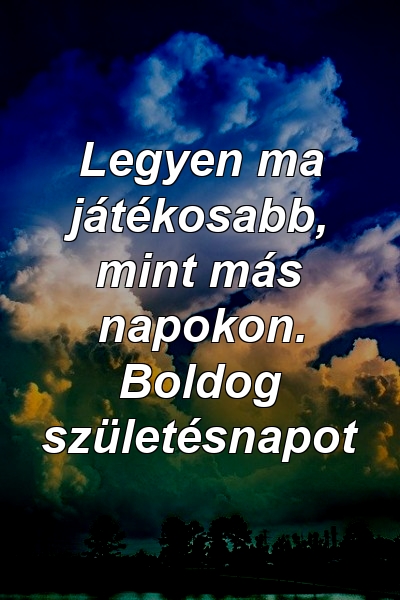 Legyen ma játékosabb, mint más napokon. Boldog születésnapot