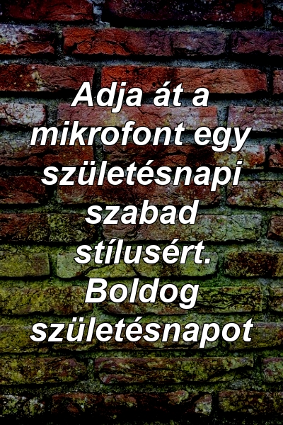 Adja át a mikrofont egy születésnapi szabad stílusért. Boldog születésnapot