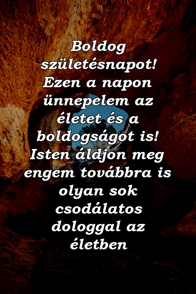 Boldog születésnapot! Ezen a napon ünnepelem az életet és a boldogságot is! Isten áldjon meg engem továbbra is olyan sok csodálatos dologgal az életben