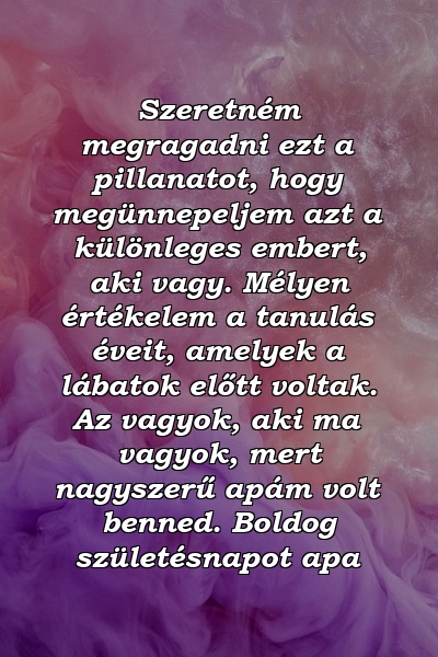 Szeretném megragadni ezt a pillanatot, hogy megünnepeljem azt a különleges embert, aki vagy. Mélyen értékelem a tanulás éveit, amelyek a lábatok előtt voltak. Az vagyok, aki ma vagyok, mert nagyszerű apám volt benned. Boldog születésnapot apa