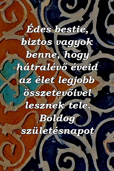 Édes bestie, biztos vagyok benne, hogy hátralévő éveid az élet legjobb összetevőivel lesznek tele. Boldog születésnapot