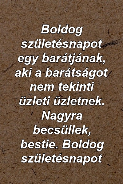 Boldog születésnapot egy barátjának, aki a barátságot nem tekinti üzleti üzletnek. Nagyra becsüllek, bestie. Boldog születésnapot