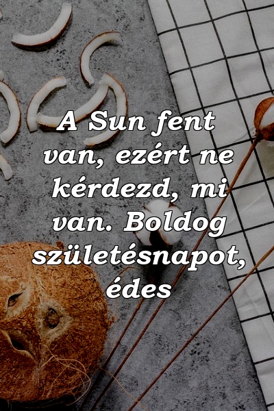 A Sun fent van, ezért ne kérdezd, mi van. Boldog születésnapot, édes