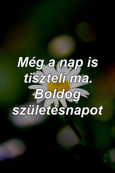 Még a nap is tiszteli ma. Boldog születésnapot