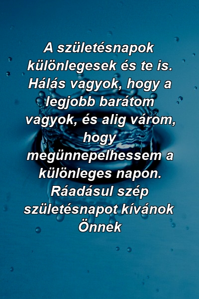 A születésnapok különlegesek és te is. Hálás vagyok, hogy a legjobb barátom vagyok, és alig várom, hogy megünnepelhessem a különleges napon. Ráadásul szép születésnapot kívánok Önnek