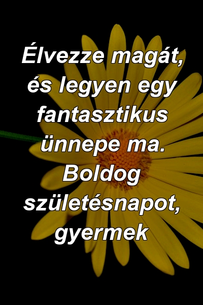 Élvezze magát, és legyen egy fantasztikus ünnepe ma. Boldog születésnapot, gyermek