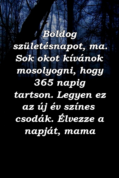 Boldog születésnapot, ma. Sok okot kívánok mosolyogni, hogy 365 napig tartson. Legyen ez az új év színes csodák. Élvezze a napját, mama