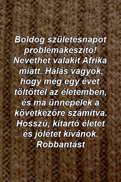 Boldog születésnapot problémakészítő! Nevethet valakit Afrika miatt. Hálás vagyok, hogy még egy évet töltöttél az életemben, és ma ünnepelek a következőre számítva. Hosszú, kitartó életet és jólétet kívánok. Robbantást