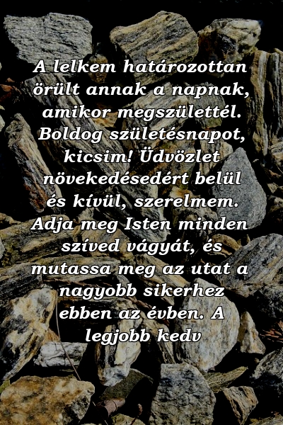 A lelkem határozottan örült annak a napnak, amikor megszülettél. Boldog születésnapot, kicsim! Üdvözlet növekedésedért belül és kívül, szerelmem. Adja meg Isten minden szíved vágyát, és mutassa meg az utat a nagyobb sikerhez ebben az évben. A legjobb kedv