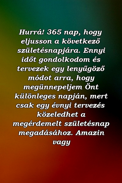 Hurrá! 365 nap, hogy eljusson a következő születésnapjára. Ennyi időt gondolkodom és tervezek egy lenyűgöző módot arra, hogy megünnepeljem Önt különleges napján, mert csak egy évnyi tervezés közeledhet a megérdemelt születésnap megadásához. Amazin vagy