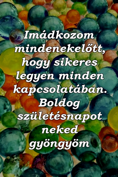 Imádkozom mindenekelőtt, hogy sikeres legyen minden kapcsolatában. Boldog születésnapot neked gyöngyöm