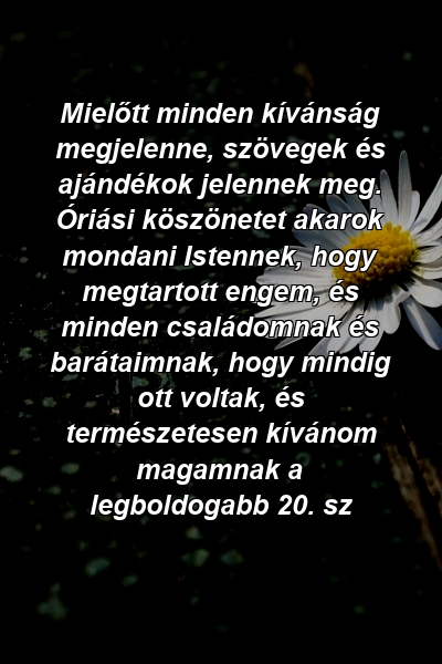 Mielőtt minden kívánság megjelenne, szövegek és ajándékok jelennek meg. Óriási köszönetet akarok mondani Istennek, hogy megtartott engem, és minden családomnak és barátaimnak, hogy mindig ott voltak, és természetesen kívánom magamnak a legboldogabb 20. sz