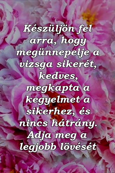 Készüljön fel arra, hogy megünnepelje a vizsga sikerét, kedves, megkapta a kegyelmet a sikerhez, és nincs hátrány. Adja meg a legjobb lövését