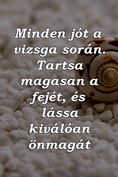 Minden jót a vizsga során. Tartsa magasan a fejét, és lássa kiválóan önmagát