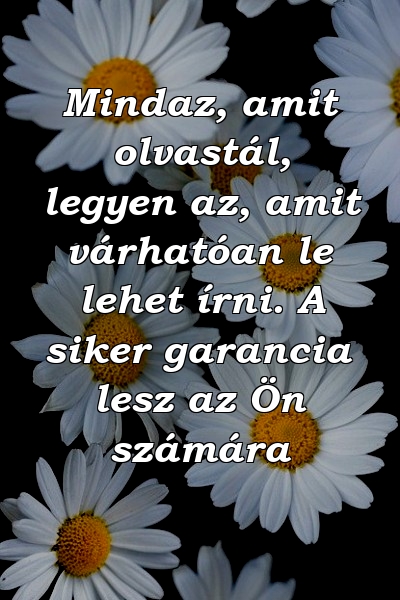 Mindaz, amit olvastál, legyen az, amit várhatóan le lehet írni. A siker garancia lesz az Ön számára