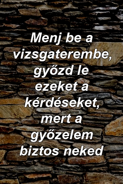 Menj be a vizsgaterembe, győzd le ezeket a kérdéseket, mert a győzelem biztos neked