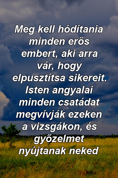 Meg kell hódítania minden erős embert, aki arra vár, hogy elpusztítsa sikereit. Isten angyalai minden csatádat megvívják ezeken a vizsgákon, és győzelmet nyújtanak neked