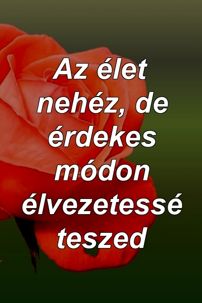 Az élet nehéz, de érdekes módon élvezetessé teszed